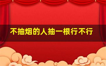 不抽烟的人抽一根行不行