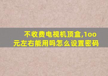 不收费电视机顶盒,1oo元左右能用吗怎么设置密码