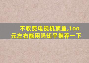 不收费电视机顶盒,1oo元左右能用吗知乎推荐一下