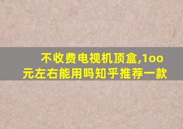 不收费电视机顶盒,1oo元左右能用吗知乎推荐一款