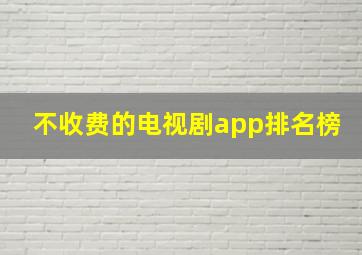 不收费的电视剧app排名榜