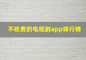 不收费的电视剧app排行榜