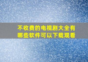 不收费的电视剧大全有哪些软件可以下载观看