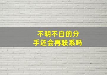 不明不白的分手还会再联系吗