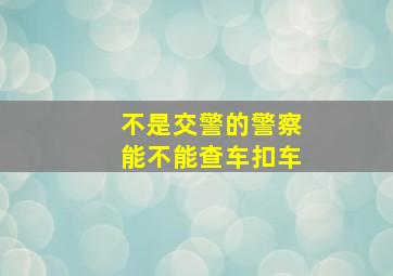 不是交警的警察能不能查车扣车