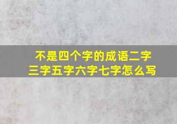 不是四个字的成语二字三字五字六字七字怎么写