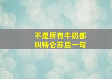 不是所有牛奶都叫特仑苏后一句