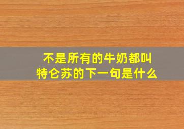 不是所有的牛奶都叫特仑苏的下一句是什么