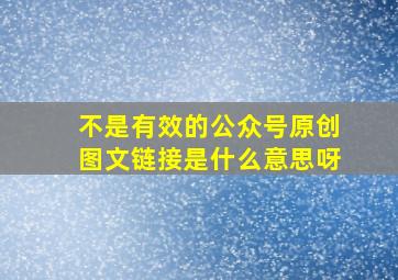 不是有效的公众号原创图文链接是什么意思呀