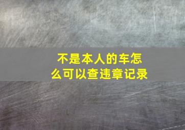 不是本人的车怎么可以查违章记录