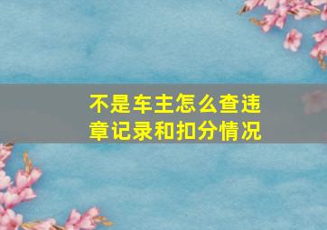 不是车主怎么查违章记录和扣分情况