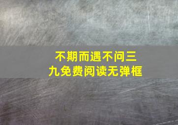 不期而遇不问三九免费阅读无弹框