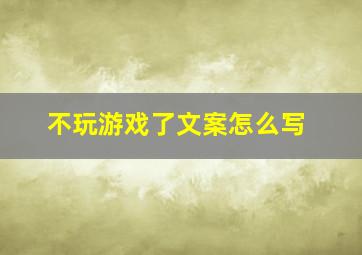 不玩游戏了文案怎么写