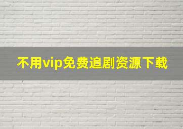 不用vip免费追剧资源下载