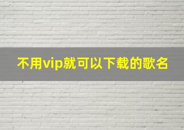 不用vip就可以下载的歌名