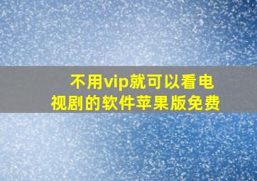 不用vip就可以看电视剧的软件苹果版免费