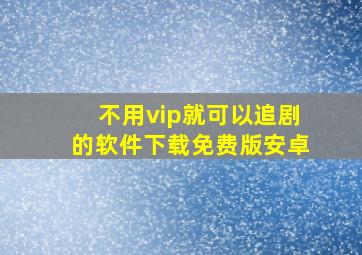 不用vip就可以追剧的软件下载免费版安卓