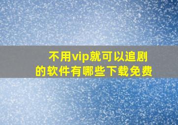 不用vip就可以追剧的软件有哪些下载免费