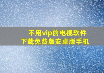 不用vip的电视软件下载免费版安卓版手机