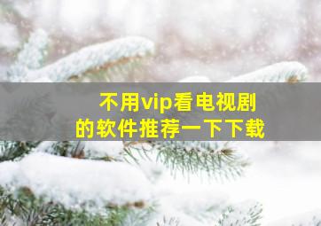 不用vip看电视剧的软件推荐一下下载