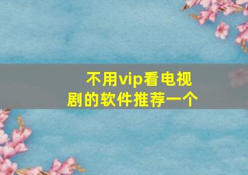 不用vip看电视剧的软件推荐一个