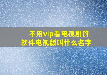 不用vip看电视剧的软件电视版叫什么名字