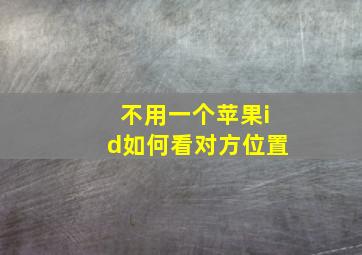 不用一个苹果id如何看对方位置