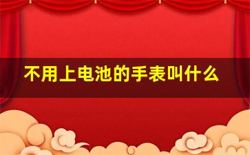 不用上电池的手表叫什么