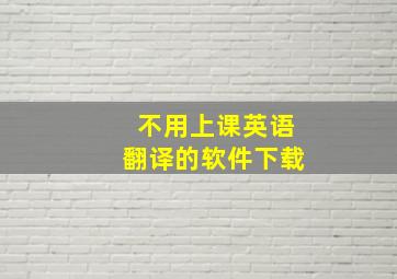 不用上课英语翻译的软件下载