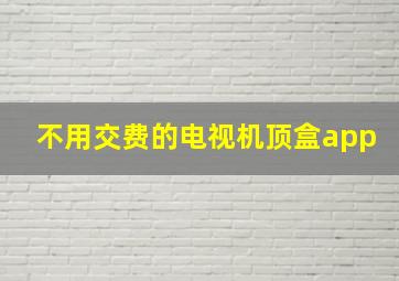 不用交费的电视机顶盒app