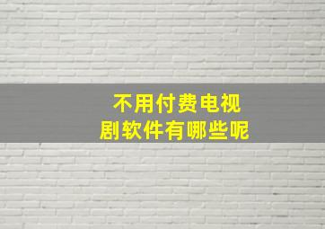 不用付费电视剧软件有哪些呢