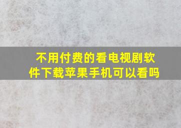 不用付费的看电视剧软件下载苹果手机可以看吗