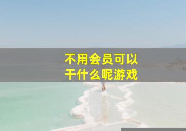 不用会员可以干什么呢游戏