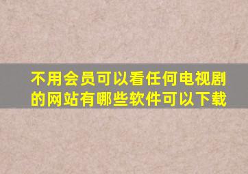 不用会员可以看任何电视剧的网站有哪些软件可以下载