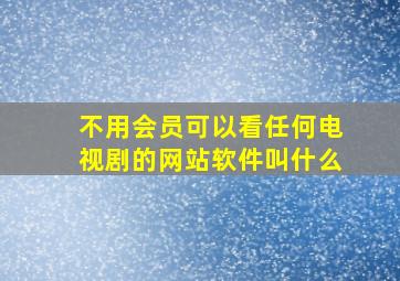 不用会员可以看任何电视剧的网站软件叫什么