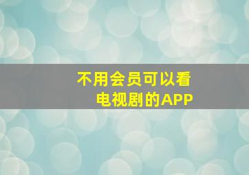 不用会员可以看电视剧的APP