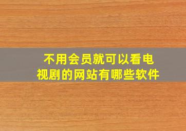 不用会员就可以看电视剧的网站有哪些软件