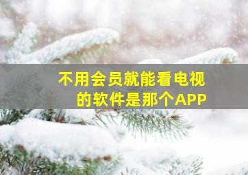 不用会员就能看电视的软件是那个APP