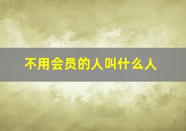 不用会员的人叫什么人