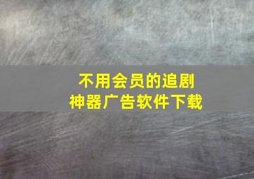 不用会员的追剧神器广告软件下载