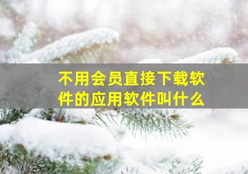 不用会员直接下载软件的应用软件叫什么