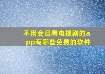 不用会员看电视剧的app有哪些免费的软件