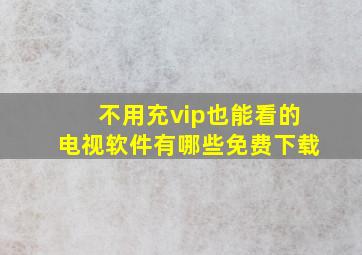 不用充vip也能看的电视软件有哪些免费下载