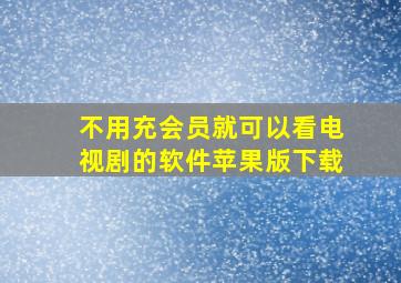 不用充会员就可以看电视剧的软件苹果版下载