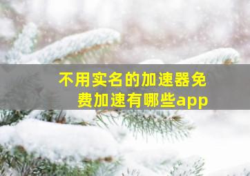 不用实名的加速器免费加速有哪些app