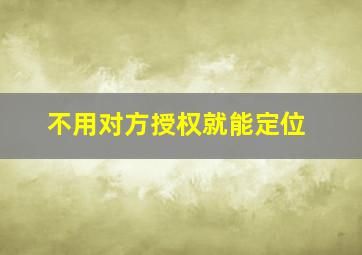 不用对方授权就能定位