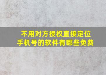 不用对方授权直接定位手机号的软件有哪些免费