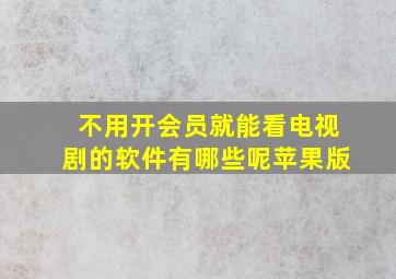 不用开会员就能看电视剧的软件有哪些呢苹果版