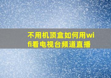 不用机顶盒如何用wifi看电视台频道直播