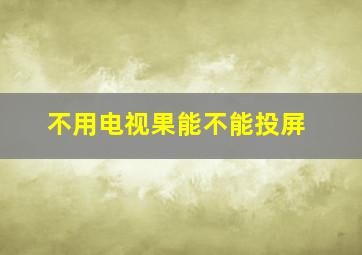 不用电视果能不能投屏